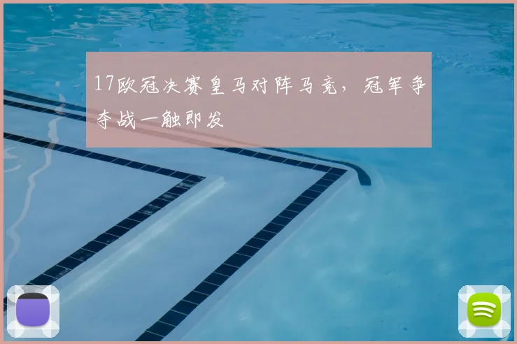 17欧冠决赛皇马对阵马竞,冠军争夺战一触即发