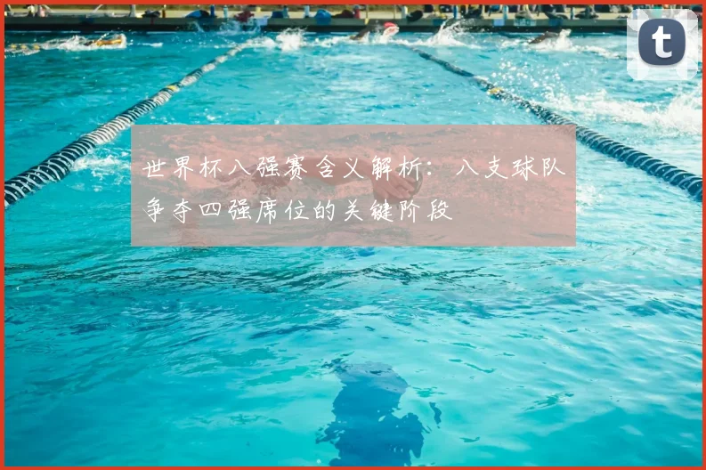 世界杯八强赛含义解析:八支球队争夺四强席位的关键阶段