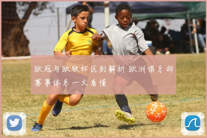 欧冠与欧联杯区别解析 欧洲俱乐部赛事体系一文看懂