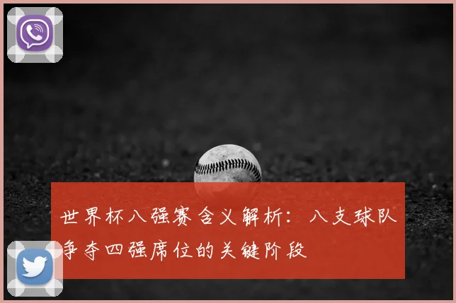 世界杯八强赛含义解析:八支球队争夺四强席位的关键阶段