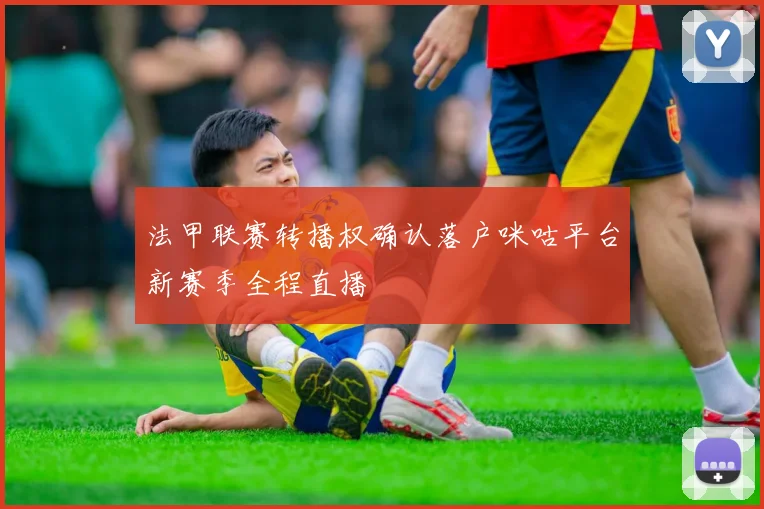 法甲联赛转播权确认落户咪咕平台新赛季全程直播