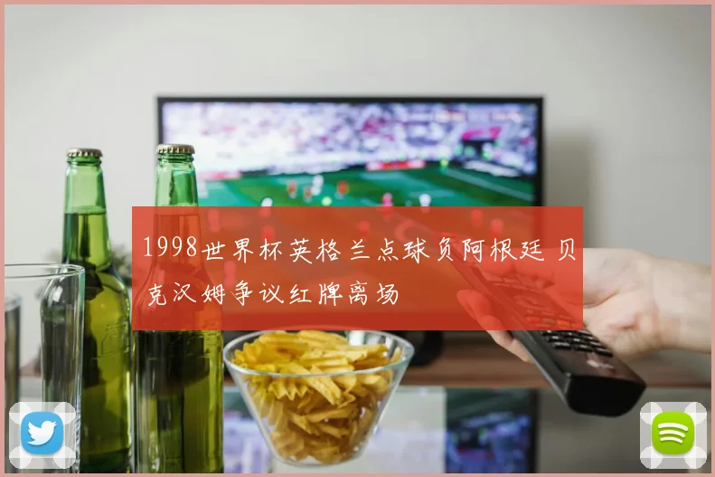 1998世界杯英格兰点球负阿根廷 贝克汉姆争议红牌离场