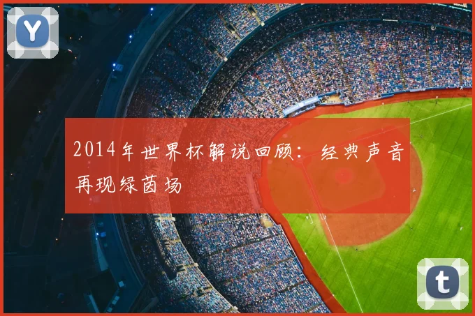 2014年世界杯解说回顾:经典声音再现绿茵场