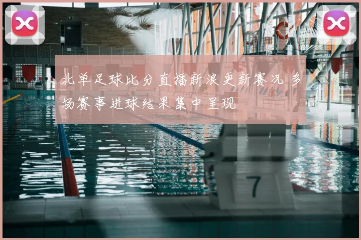北单足球比分直播新浪更新赛况 多场赛事进球结果集中呈现