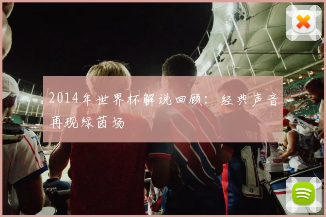 2014年世界杯解说回顾:经典声音再现绿茵场