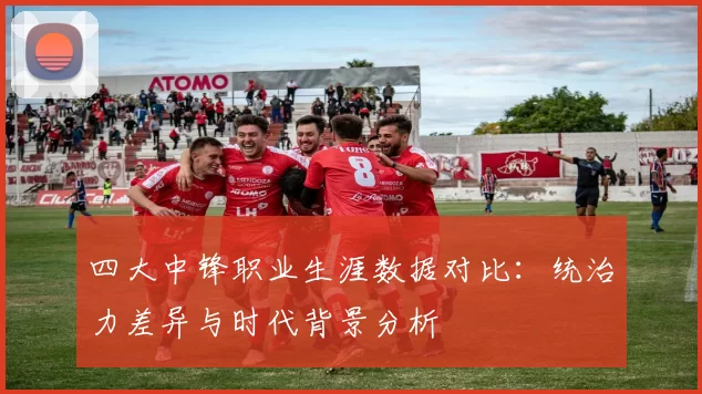 四大中锋职业生涯数据对比：统治力差异与时代背景分析