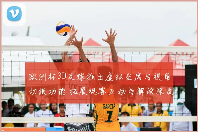 欧洲杯3D足球推出虚拟坐席与视角切换功能 拓展观赛互动与解读深度