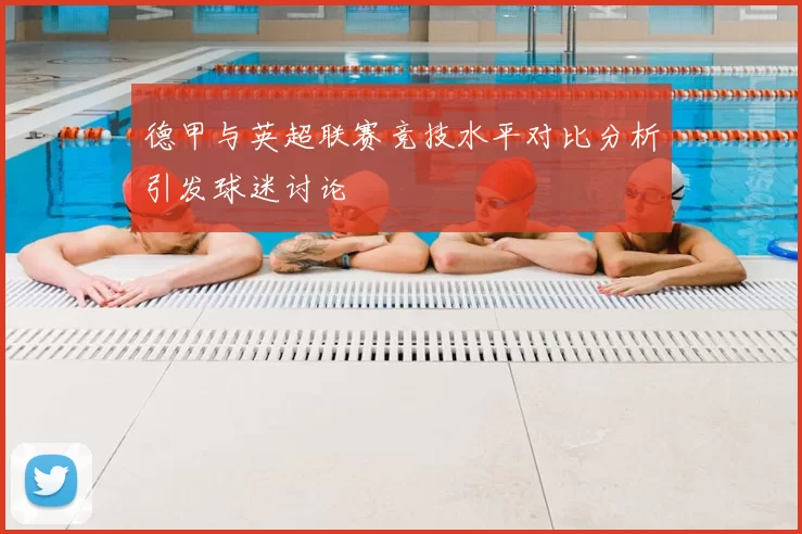 德甲与英超联赛竞技水平对比分析引发球迷讨论
