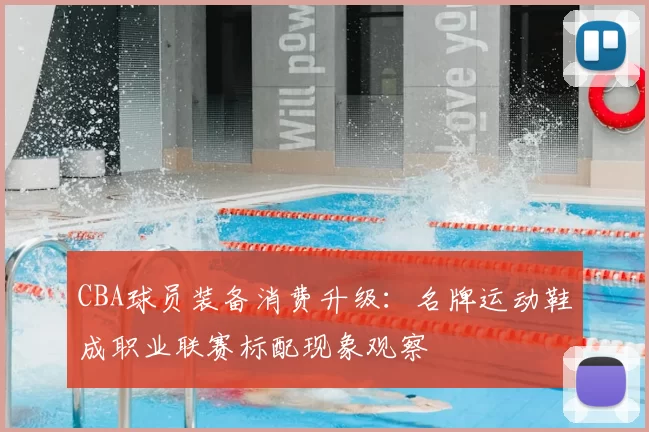 CBA球员装备消费升级：名牌运动鞋成职业联赛标配现象观察