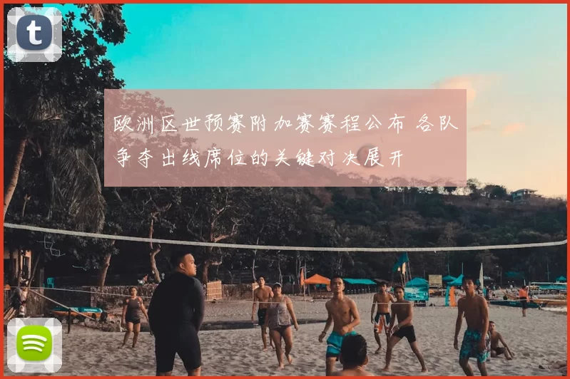 欧洲区世预赛附加赛赛程公布 各队争夺出线席位的关键对决展开