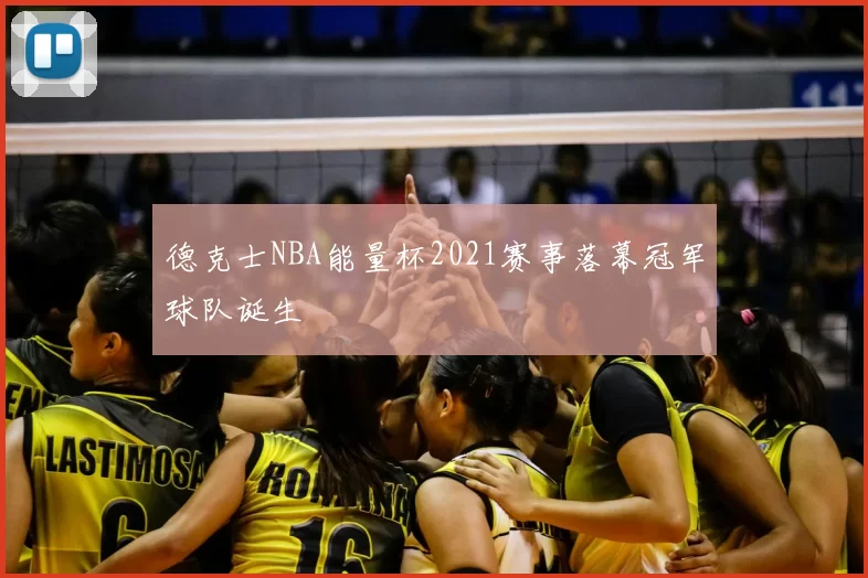 德克士NBA能量杯2021赛事落幕冠军球队诞生