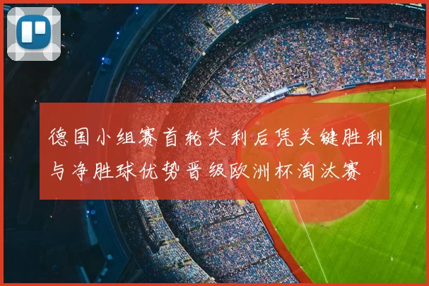德国小组赛首轮失利后凭关键胜利与净胜球优势晋级欧洲杯淘汰赛
