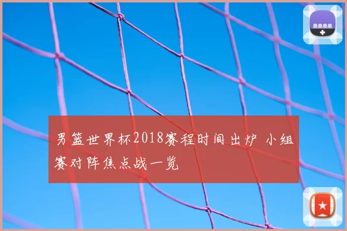 男篮世界杯2018赛程时间出炉 小组赛对阵焦点战一览
