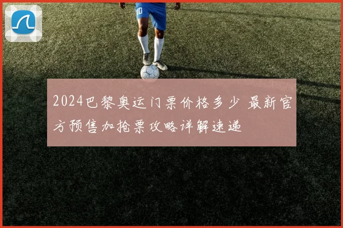 2024巴黎奥运门票价格多少 最新官方预售加抢票攻略详解速递