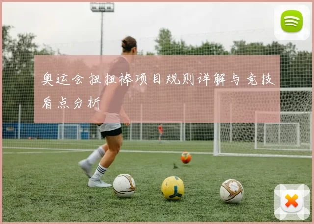 奥运会扭扭棒项目规则详解与竞技看点分析