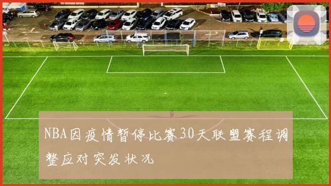 NBA因疫情暂停比赛30天联盟赛程调整应对突发状况