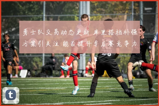 勇士队交易动态更新 库里搭档补强方案引关注 能否提升季后赛竞争力