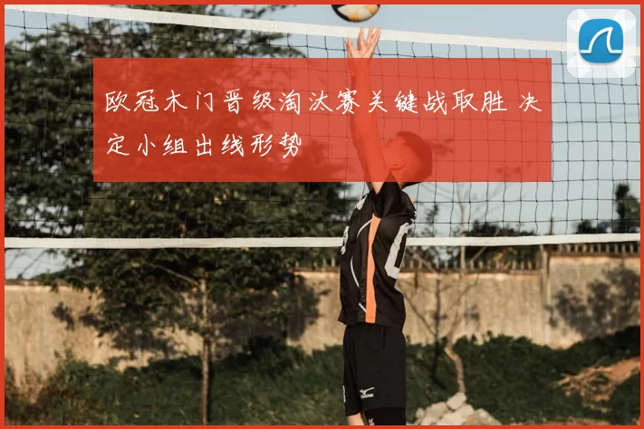 欧冠木门晋级淘汰赛关键战取胜 决定小组出线形势