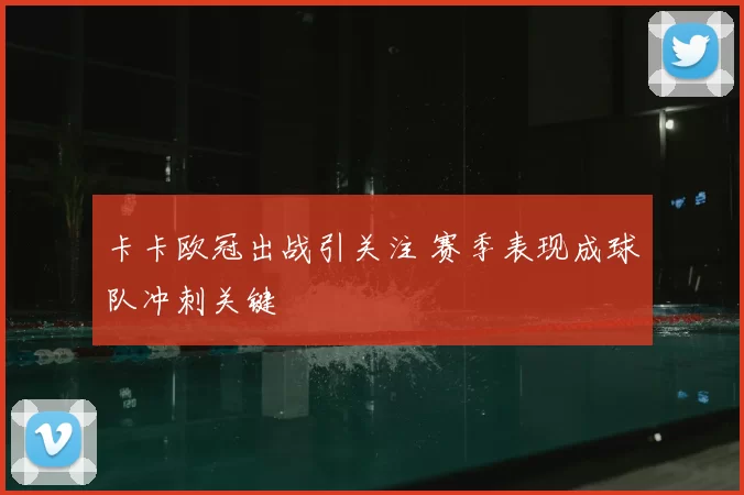 卡卡欧冠出战引关注 赛季表现成球队冲刺关键