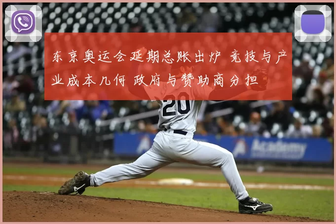 东京奥运会延期总账出炉 竞技与产业成本几何 政府与赞助商分担