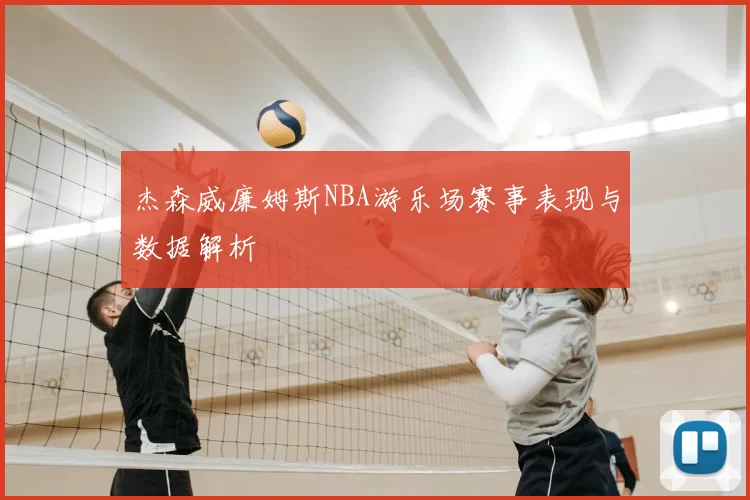 杰森威廉姆斯NBA游乐场赛事表现与数据解析