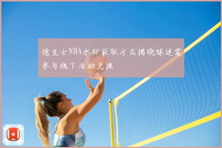 德克士NBA水杯获取方式揭晓球迷需参与线下活动兑换