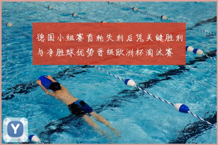 德国小组赛首轮失利后凭关键胜利与净胜球优势晋级欧洲杯淘汰赛