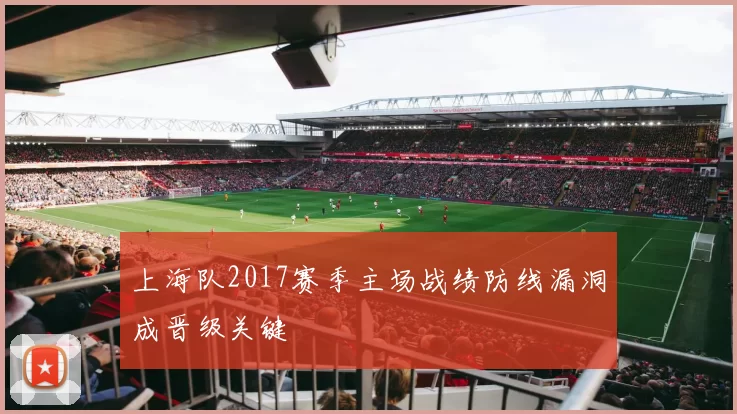 上海队2017赛季主场战绩防线漏洞成晋级关键