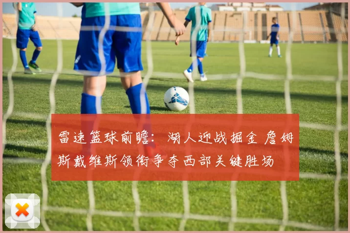 雷速篮球前瞻：湖人迎战掘金 詹姆斯戴维斯领衔争夺西部关键胜场