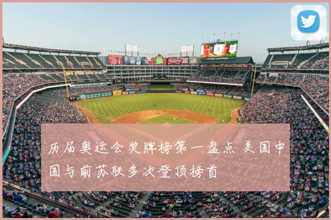 历届奥运会奖牌榜第一盘点 美国中国与前苏联多次登顶榜首