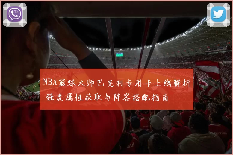 NBA篮球大师巴克利专用卡上线解析 强度属性获取与阵容搭配指南