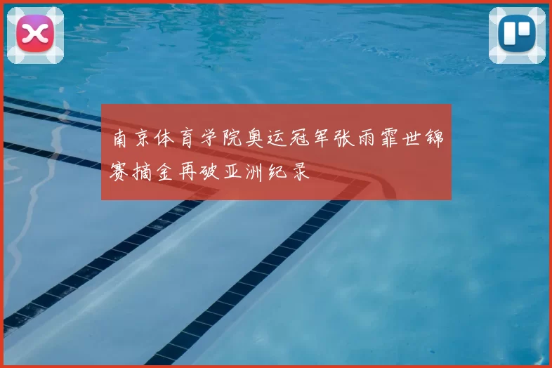 南京体育学院奥运冠军张雨霏世锦赛摘金再破亚洲纪录