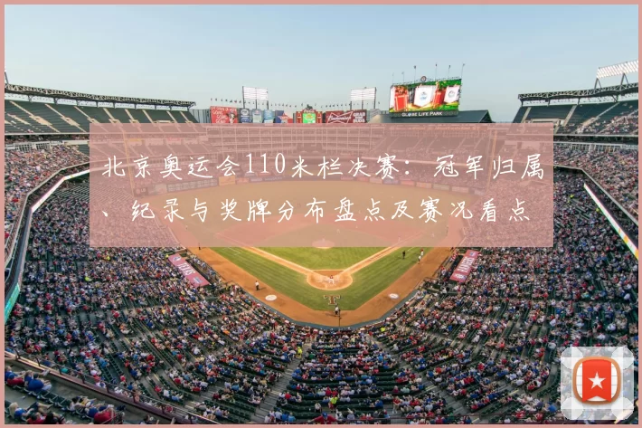 北京奥运会110米栏决赛：冠军归属、纪录与奖牌分布盘点及赛况看点