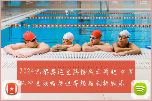 2024巴黎奥运金牌榜风云再起 中国队冲金战略与世界格局剖析纵览