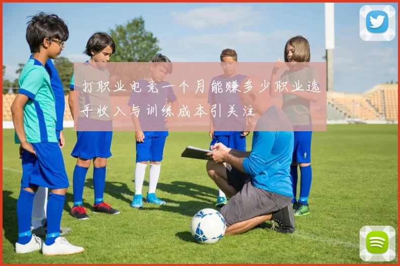 打职业电竞一个月能赚多少职业选手收入与训练成本引关注