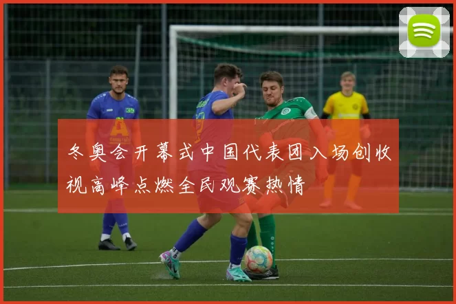 冬奥会开幕式中国代表团入场创收视高峰点燃全民观赛热情