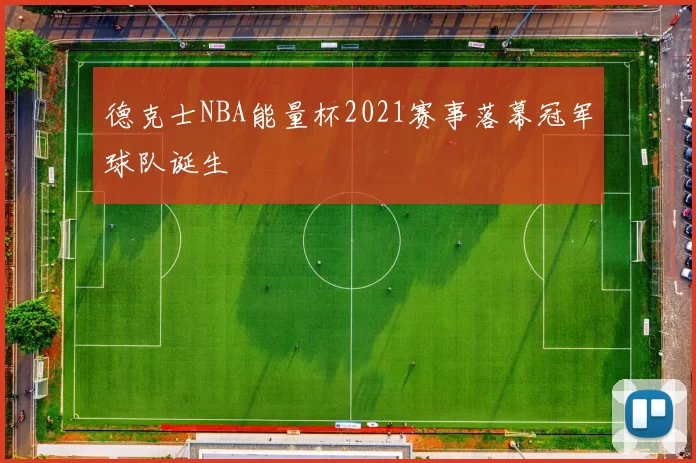 德克士NBA能量杯2021赛事落幕冠军球队诞生