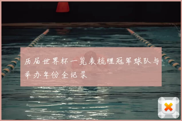 历届世界杯一览表梳理冠军球队与举办年份全记录