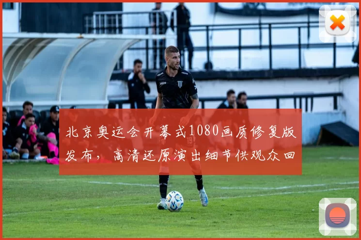 北京奥运会开幕式1080画质修复版发布，高清还原演出细节供观众回看