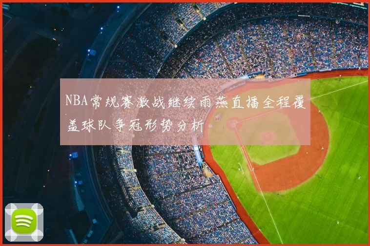 NBA常规赛激战继续雨燕直播全程覆盖球队争冠形势分析