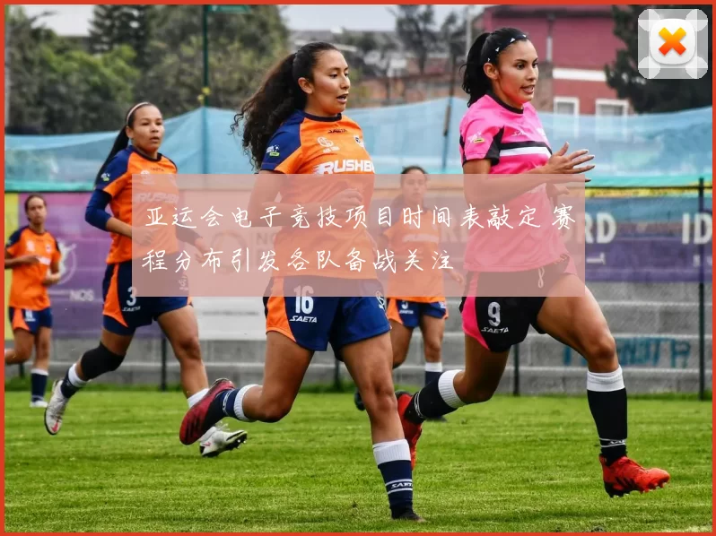 亚运会电子竞技项目时间表敲定 赛程分布引发各队备战关注